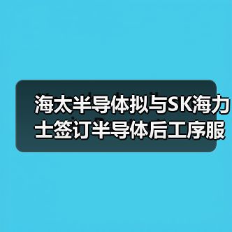 海太半导体拟与SK海力士签订半导体后工序服务合同（图2）