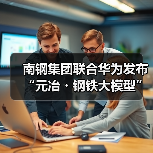 南钢集团联合华为发布“元冶・钢铁大模型”,实现全流程、全产业链数据贯通与智能升级(图1) 南钢集团联合华为发布“元冶・钢铁大模型”,实现全流程、全产业链数据贯通与智能升级(图1)