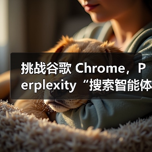 挑战谷歌 Chrome,Perplexity“搜索智能体”浏览器 Comet Windows 版开启小范围测试(图1) 挑战谷歌 Chrome,Perplexity“搜索智能体”浏览器 Comet Windows 版开启小范围测试(图1)