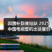 因国补额度短缺 2025中国电视整机出货量创下16年新低（图2）