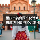 重庆市首台国产化计算机成功下线 核心元器件全部国产化