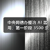 中央网信办整治 AI 滥用,第一阶段 3500 余款违规 AI 产品被处置(图1) 中央网信办整治 AI 滥用,第一阶段 3500 余款违规 AI 产品被处置(图1)