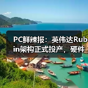 PC鲜辣报：英伟达Rubin架构正式投产，硬件市场迎来倒退