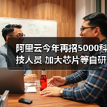 阿里云今年再招5000科技人员 加大芯片等自研力度