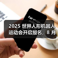 2025 世界人形机器人运动会开启报名，8 月 15 日北京开幕