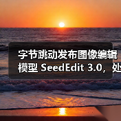 字节跳动发布图像编辑模型 SeedEdit 3.0，处理更加丝滑高效