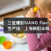 三星建新NAND Flash生产线；上海新阳半导体项目签约合肥（图3）