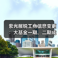 紫光展锐工商信息变更：大基金一期、二期成新晋股东（图3）