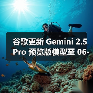谷歌更新 Gemini 2.5 Pro 预览版模型至 06-05 版本，多项 AI 性能基准测试评分提升