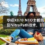 华硕X870 NEO主板普及NitroPath技术，DDR5性能再突破（图2）