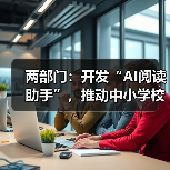 两部门：开发“AI阅读助手”，推动中小学校逐步覆盖“AI伴读计划”（图3）