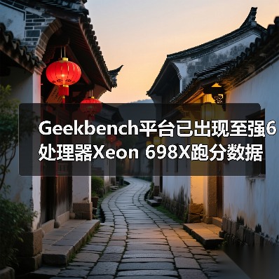 Geekbench平台已出现至强6处理器Xeon 698X跑分数据