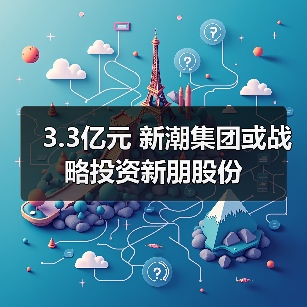 3.3亿元 新潮集团或战略投资新朋股份