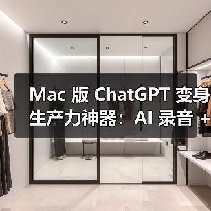 Mac 版 ChatGPT 变身生产力神器：AI 录音 + 云文件洞察，打造团队协作最佳助手