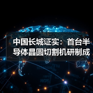 中国长城证实：首台半导体晶圆切割机研制成功消息属实（图2）