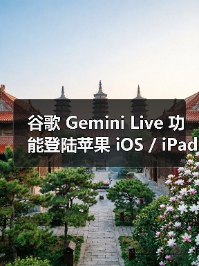 谷歌 Gemini Live 功能登陆苹果 iOS / iPadOS 平台，美区可体验 AI 识屏识场景（图4）