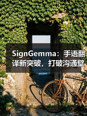 SignGemma：手语翻译新突破，打破沟通壁垒（图2）