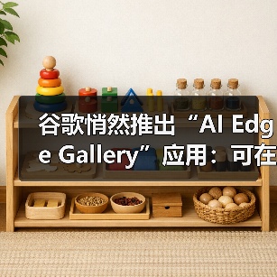谷歌悄然推出“AI Edge Gallery”应用：可在手机本地运行 AI模型（图3）