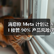 消息称 Meta 计划让 AI 接管 90% 产品风险评估，取代人工审核（图4）