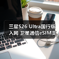 三星S26 Ultra国行版入网 卫星通信eSIM支持