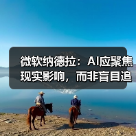 微软纳德拉：AI应聚焦现实影响，而非盲目追求AGI？（图3）