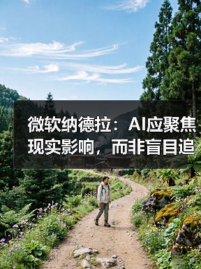 微软纳德拉：AI应聚焦现实影响，而非盲目追求AGI？