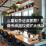 三星能否逆袭索尼？图像传感器投资扩大挑战市占率