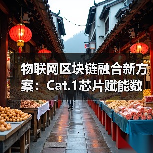 物联网区块链融合新方案：Cat.1芯片赋能数据可信