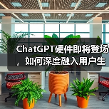 ChatGPT硬件即将登场，如何深度融入用户生活？（图2）