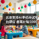 北京支持AI手机中试平台建设 最高补贴5000万（图4）