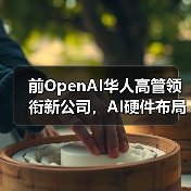 前OpenAI华人高管领衔新公司，AI硬件布局引关注（图2）