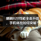 麒麟820性能全面升级，手机体验如何突破？
