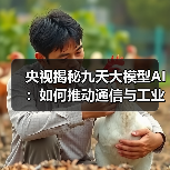 央视揭秘九天大模型AI:如何推动通信与工业领域革新?(图2) 央视揭秘九天大模型AI:如何推动通信与工业领域革新?(图2)