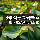 央视揭秘九天大模型AI:如何推动通信与工业领域革新?(图1) 央视揭秘九天大模型AI:如何推动通信与工业领域革新?(图1)