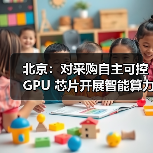 北京:对采购自主可控 GPU 芯片开展智能算力服务的民营企业按照投资额一定比例给予支持(图1) 北京:对采购自主可控 GPU 芯片开展智能算力服务的民营企业按照投资额一定比例给予支持(图1)