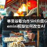 苹果谷歌合作Siri升级Gemini模型如何改变AI体验？（图3）