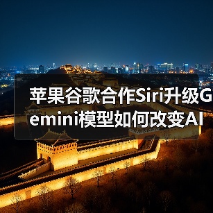 苹果谷歌合作Siri升级Gemini模型如何改变AI体验？