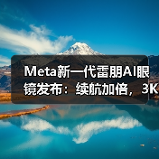 Meta新一代雷朋AI眼镜发布:续航加倍,3K视频录制震撼升级(图3) Meta新一代雷朋AI眼镜发布:续航加倍,3K视频录制震撼升级(图3)