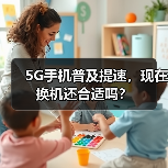 5G手机普及提速,现在换机还合适吗?(图1) 5G手机普及提速,现在换机还合适吗?(图1)