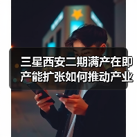 三星西安二期满产在即 产能扩张如何推动产业升级?(图2) 三星西安二期满产在即 产能扩张如何推动产业升级?(图2)