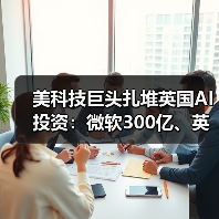 美科技巨头扎堆英国AI投资:微软300亿、英伟达110亿引热议(图3) 美科技巨头扎堆英国AI投资:微软300亿、英伟达110亿引热议(图3)