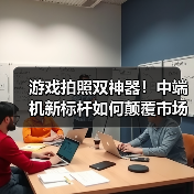 游戏拍照双神器!中端机新标杆如何颠覆市场?(图2) 游戏拍照双神器!中端机新标杆如何颠覆市场?(图2)