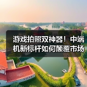 游戏拍照双神器!中端机新标杆如何颠覆市场?(图3) 游戏拍照双神器!中端机新标杆如何颠覆市场?(图3)