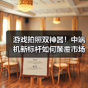 游戏拍照双神器!中端机新标杆如何颠覆市场?(图1) 游戏拍照双神器!中端机新标杆如何颠覆市场?(图1)