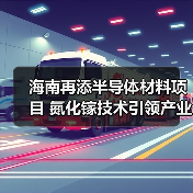 海南再添半导体材料项目 氮化镓技术引领产业升级?(图1) 海南再添半导体材料项目 氮化镓技术引领产业升级?(图1)