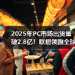 2025年PC市场出货量破2.8亿!联想领跑全球厂商排名(图2) 2025年PC市场出货量破2.8亿!联想领跑全球厂商排名(图2)