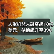人形机器人融资超10亿美元,估值飙升至390亿(图2) 人形机器人融资超10亿美元,估值飙升至390亿(图2)