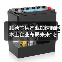 顺德芯片产业加速崛起 本土企业布局未来 顺德芯片产业加速崛起 本土企业布局未来