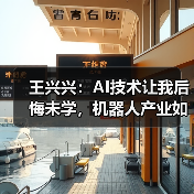 王兴兴:AI技术让我后悔未学,机器人产业如何突破?(图2) 王兴兴:AI技术让我后悔未学,机器人产业如何突破?(图2)