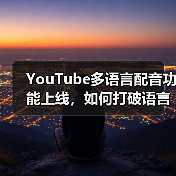 YouTube多语言配音功能上线,如何打破语言壁垒?(图2) YouTube多语言配音功能上线,如何打破语言壁垒?(图2)